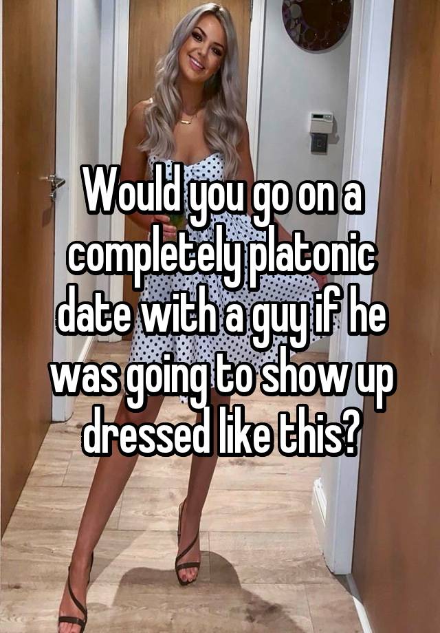 Would you go on a completely platonic date with a guy if he was going to show up dressed like this?