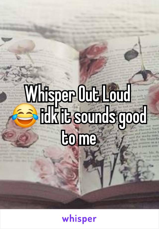 Whisper Out Loud 
😂 idk it sounds good to me