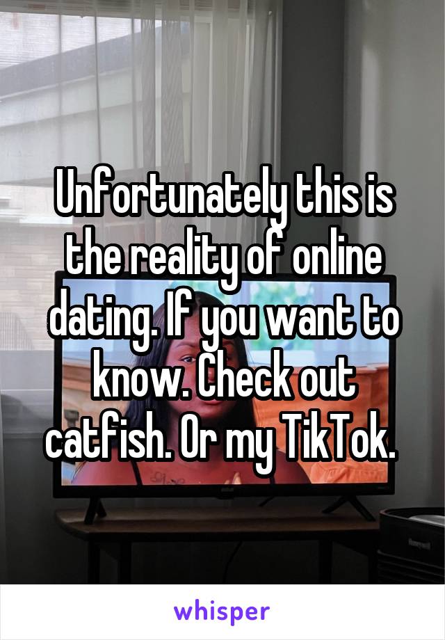 Unfortunately this is the reality of online dating. If you want to know. Check out catfish. Or my TikTok. 