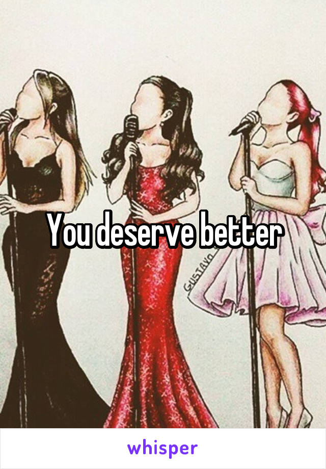 You deserve better