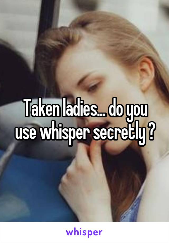 Taken ladies... do you use whisper secretly ?