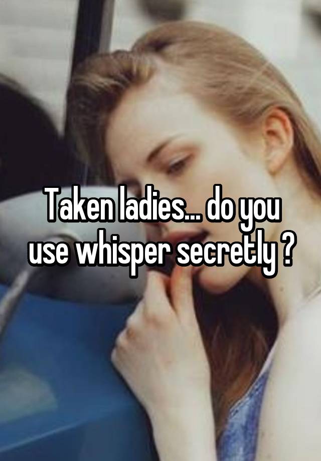 Taken ladies... do you use whisper secretly ?