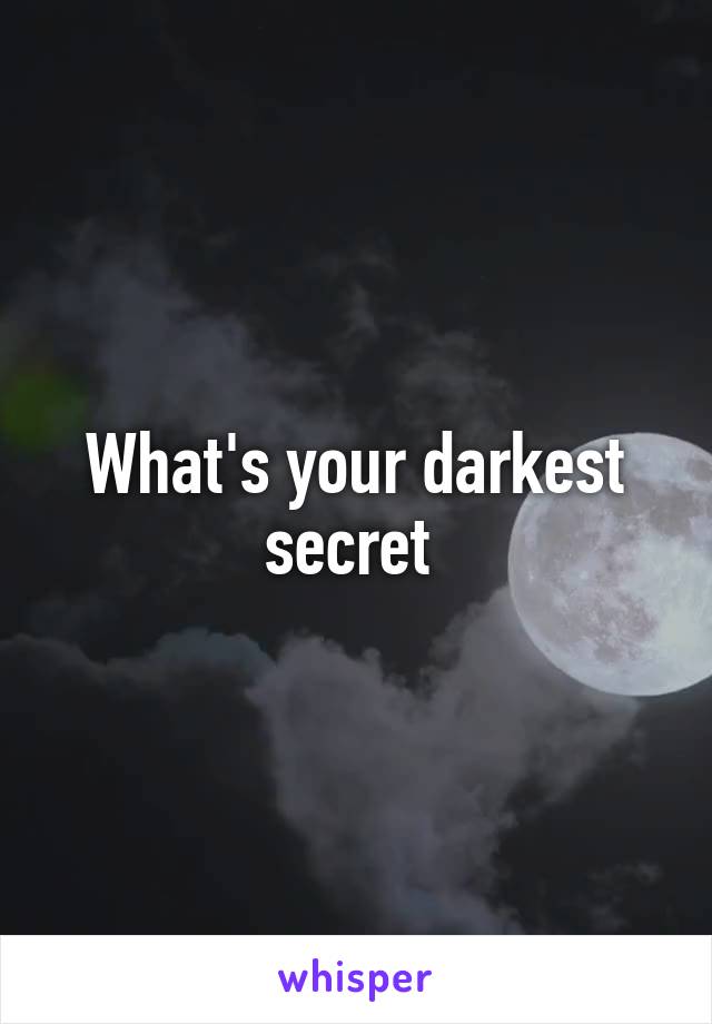 What's your darkest secret 