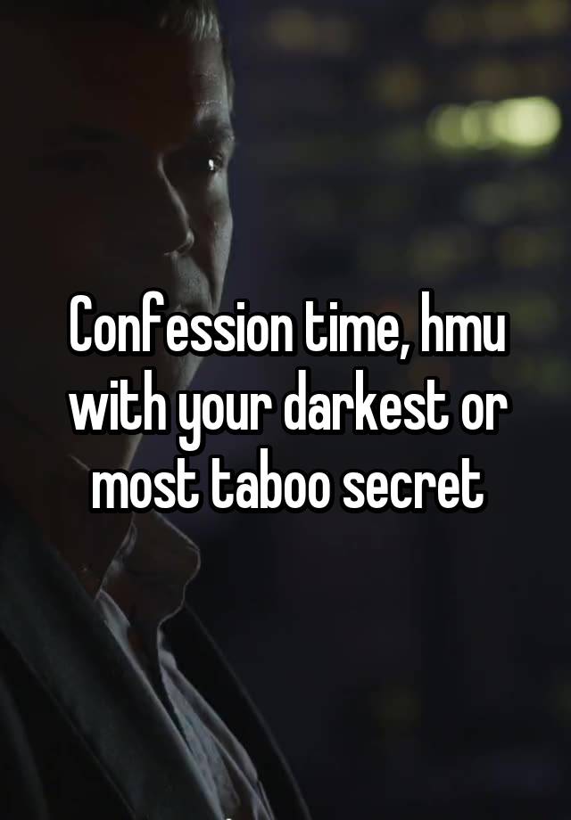 Confession time, hmu with your darkest or most taboo secret