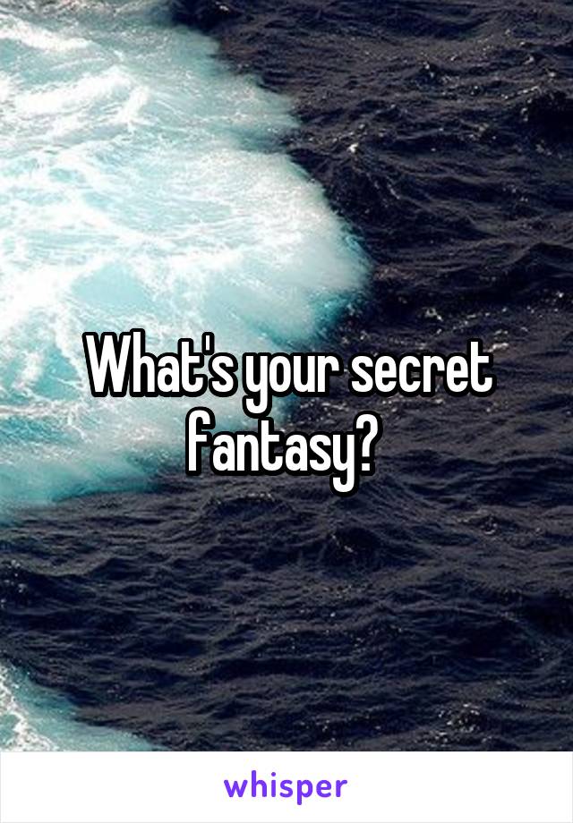 What's your secret fantasy? 