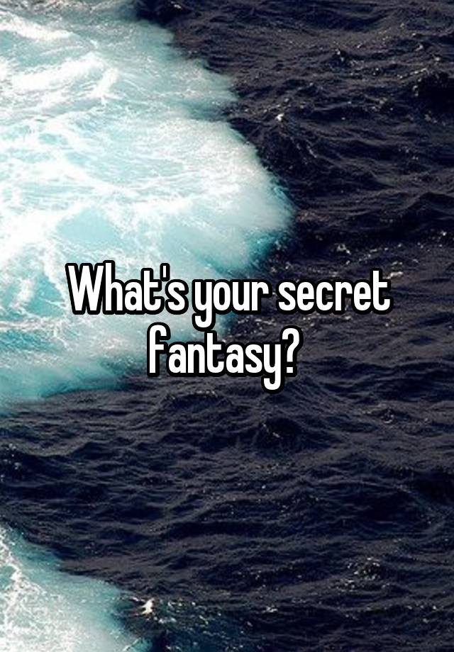 What's your secret fantasy? 