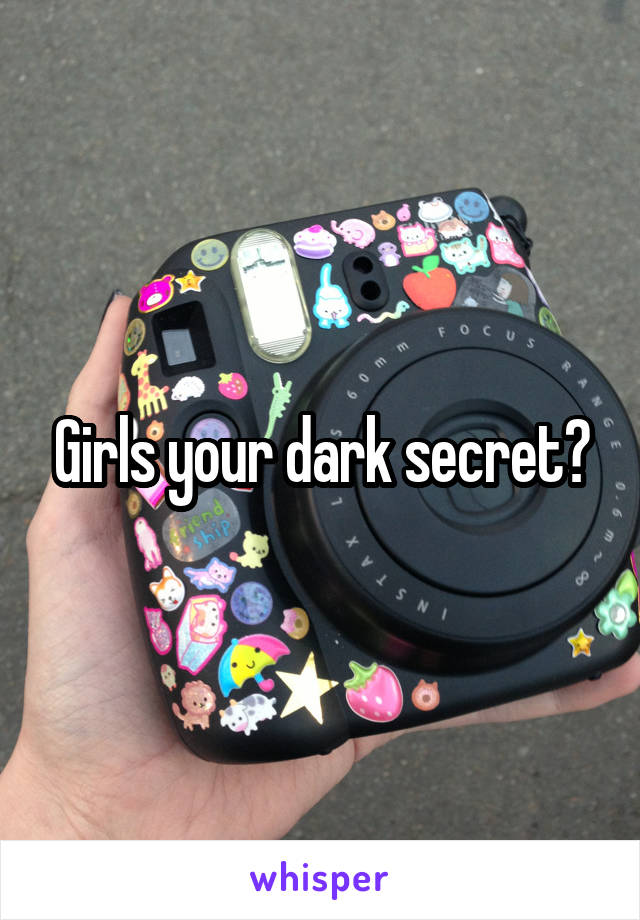 Girls your dark secret?