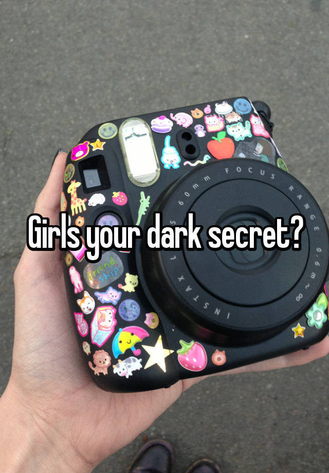 Girls your dark secret?