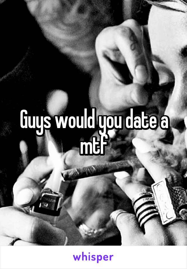 Guys would you date a mtf