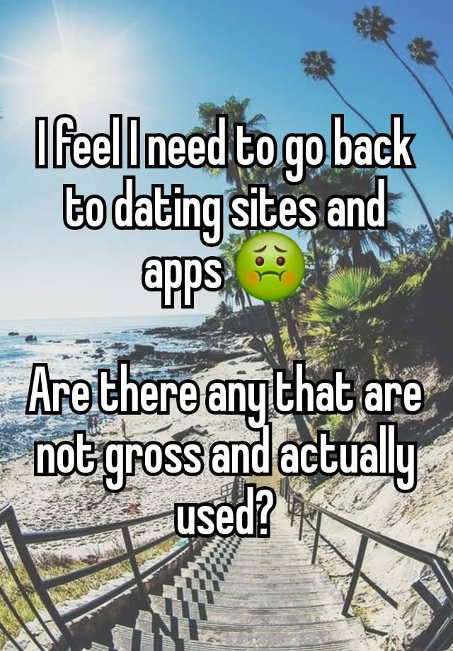 I feel I need to go back to dating sites and apps 🤢

Are there any that are not gross and actually used?