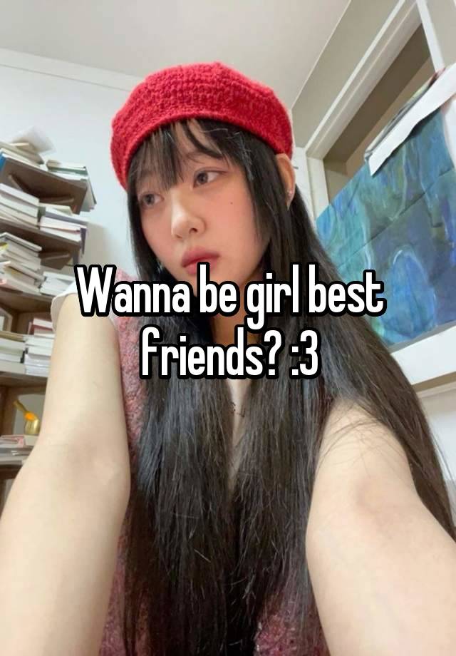 Wanna be girl best friends? :3