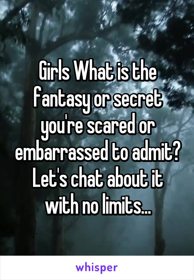 Girls What is the fantasy or secret you're scared or embarrassed to admit?
Let's chat about it with no limits...