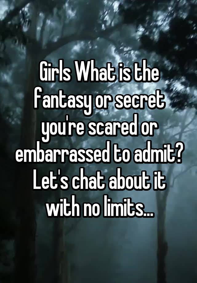 Girls What is the fantasy or secret you're scared or embarrassed to admit?
Let's chat about it with no limits...