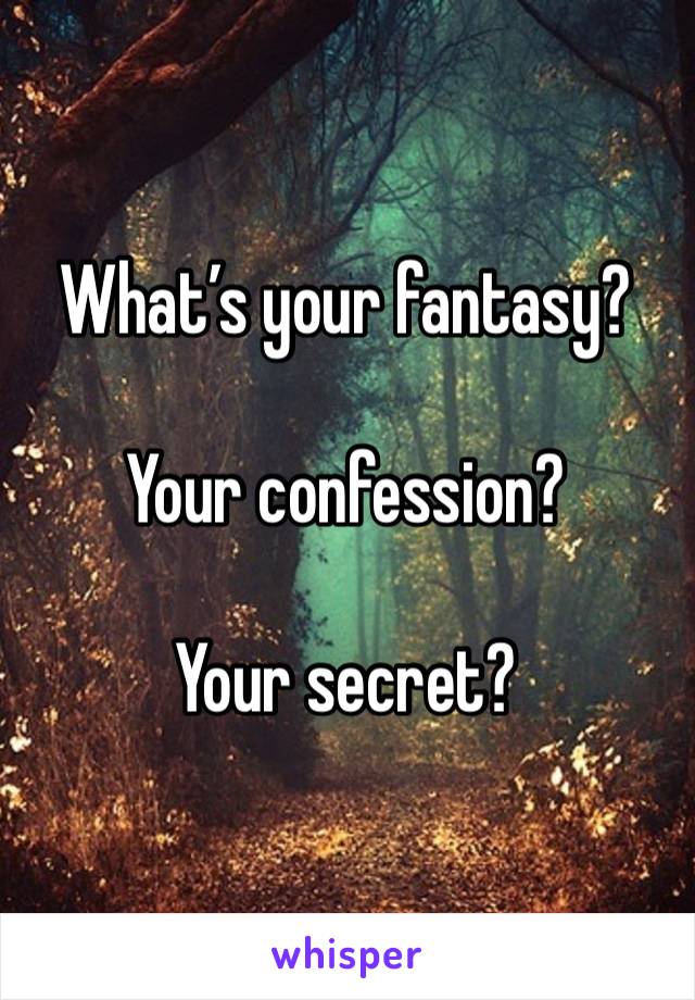 What’s your fantasy?

Your confession?

Your secret?