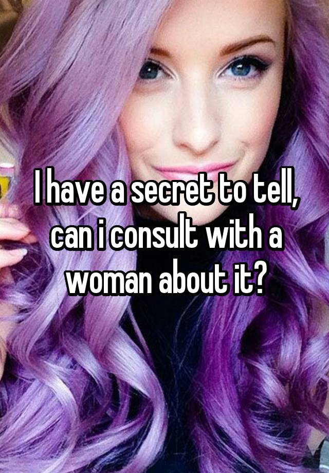 I have a secret to tell, can i consult with a woman about it?