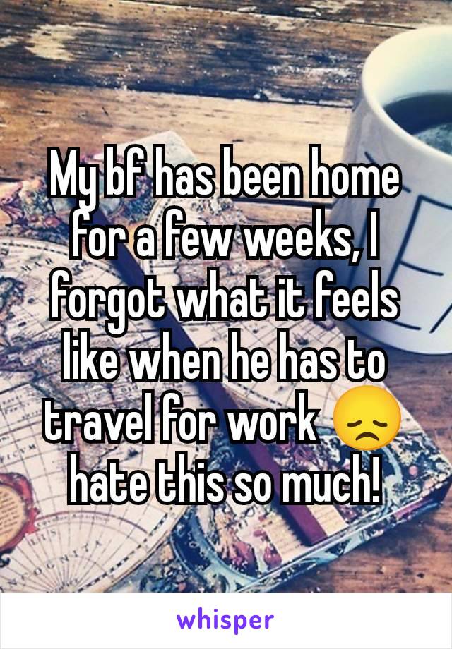 My bf has been home for a few weeks, I forgot what it feels like when he has to travel for work 😞 hate this so much!