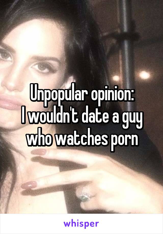 Unpopular opinion:
I wouldn't date a guy who watches porn