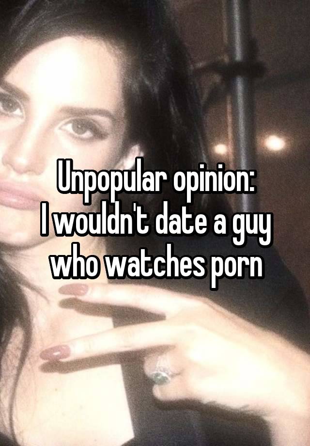 Unpopular opinion:
I wouldn't date a guy who watches porn