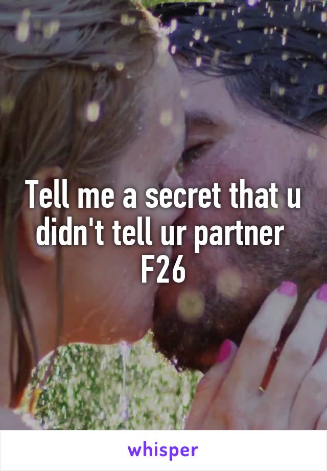 Tell me a secret that u didn't tell ur partner 
F26