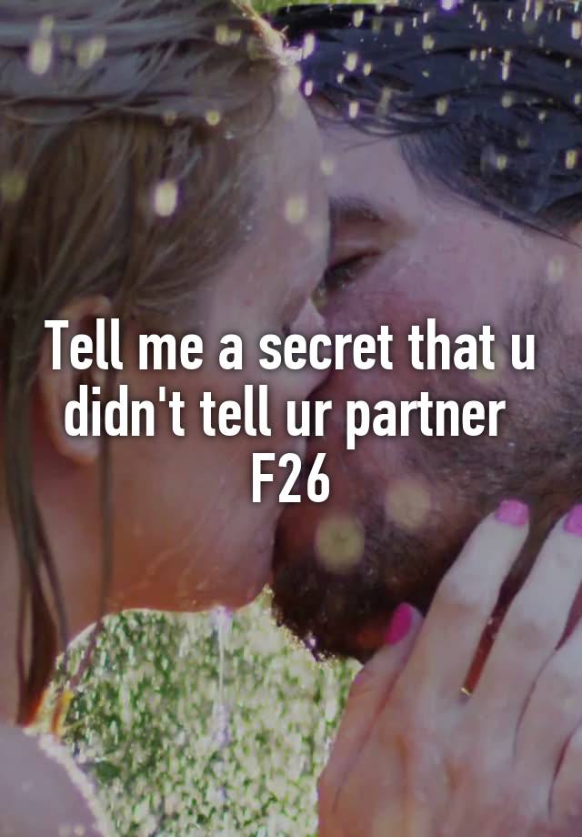 Tell me a secret that u didn't tell ur partner 
F26