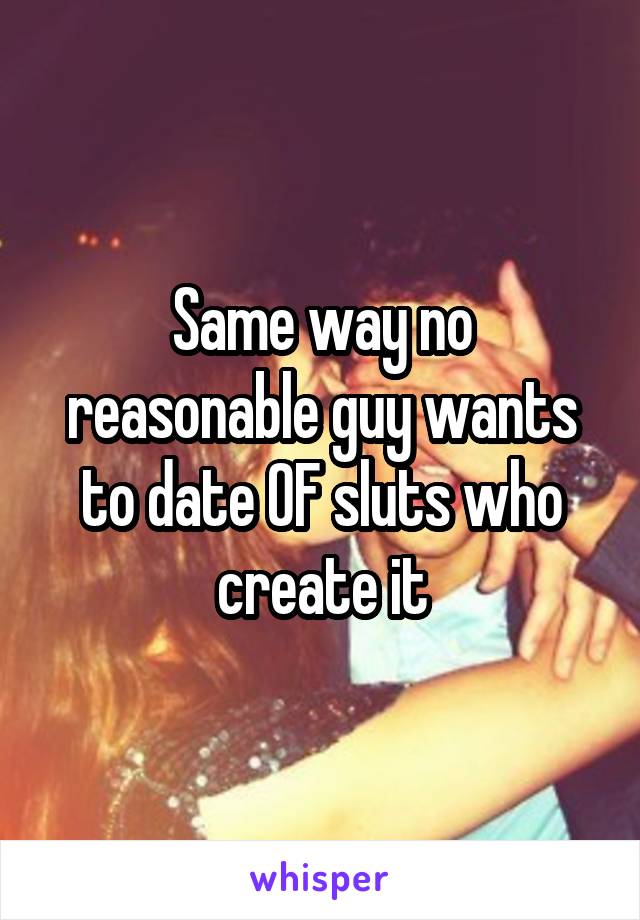 Same way no reasonable guy wants to date OF sluts who create it