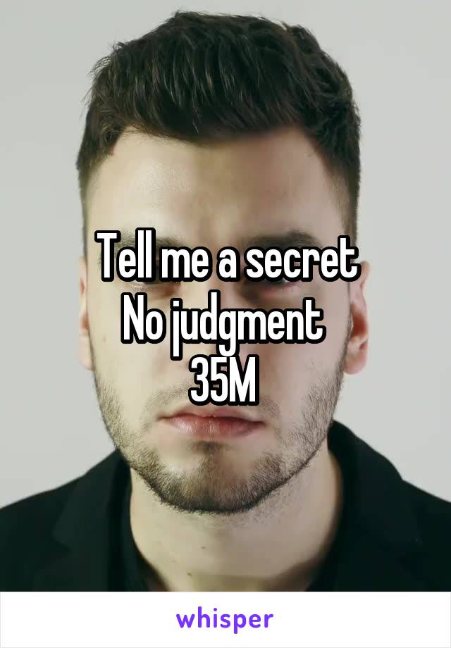 Tell me a secret
No judgment 
35M 