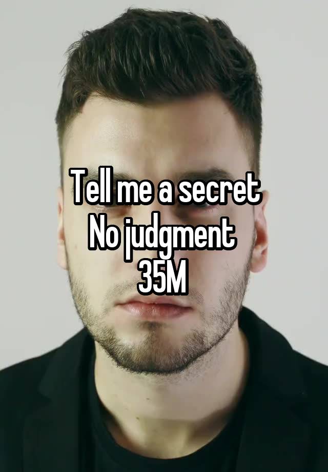 Tell me a secret
No judgment 
35M 