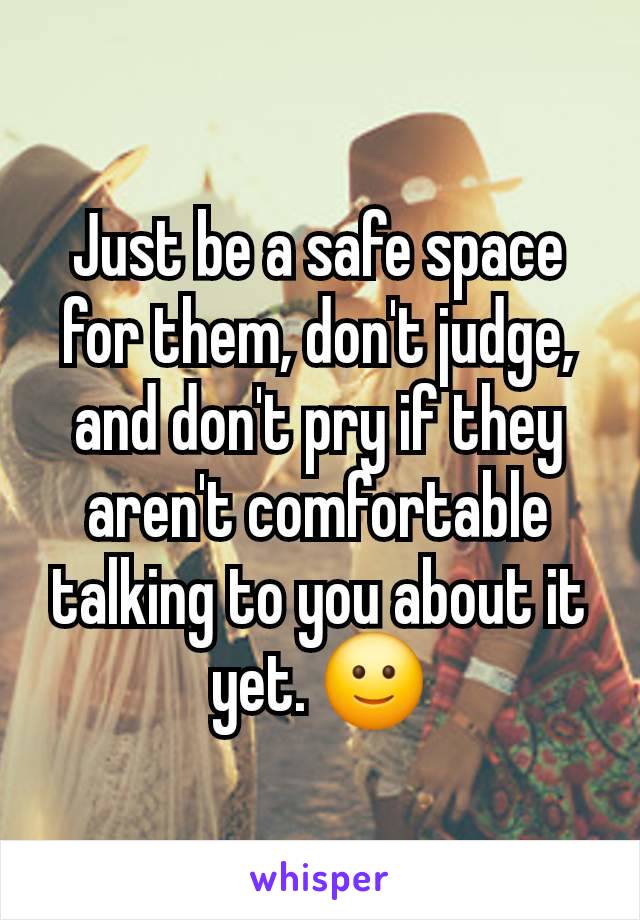 Just be a safe space for them, don't judge, and don't pry if they aren't comfortable talking to you about it yet. 🙂