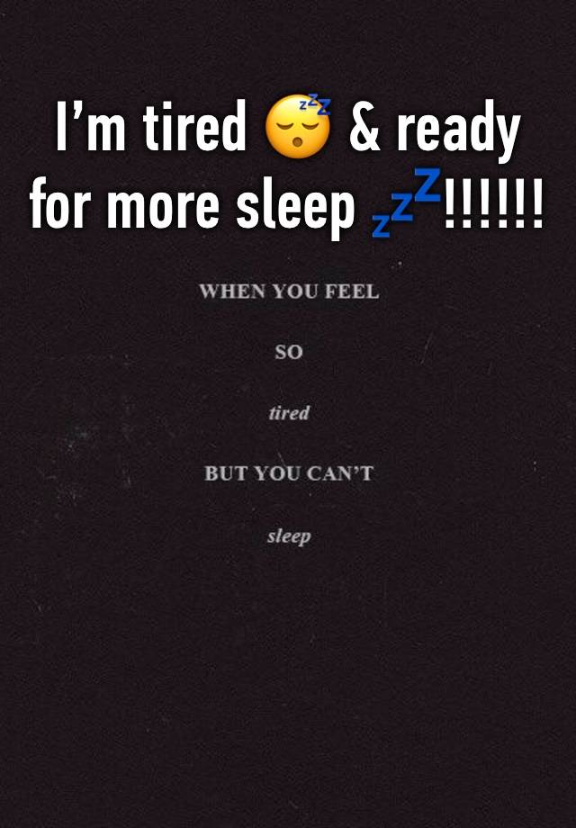 I’m tired 😴 & ready for more sleep 💤!!!!!! 