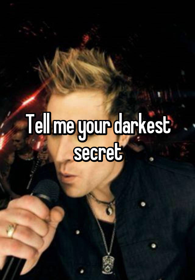 Tell me your darkest secret