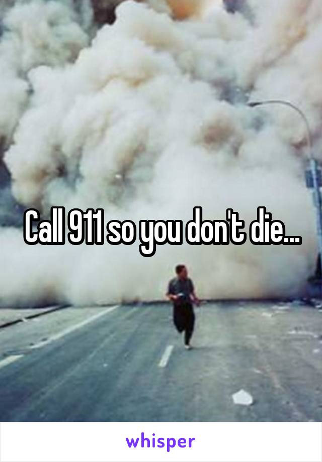 Call 911 so you don't die...