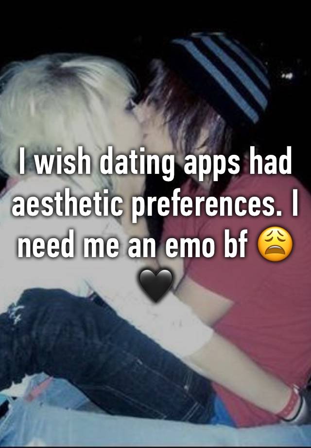 I wish dating apps had aesthetic preferences. I need me an emo bf 😩🖤