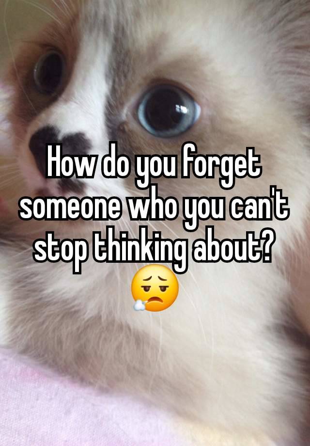 How do you forget someone who you can't stop thinking about? 😮‍💨