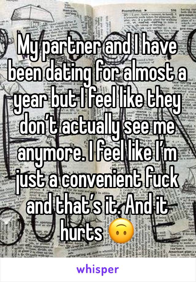 My partner and I have been dating for almost a year but I feel like they don’t actually see me anymore. I feel like I’m just a convenient fuck and that’s it. And it hurts 🙃