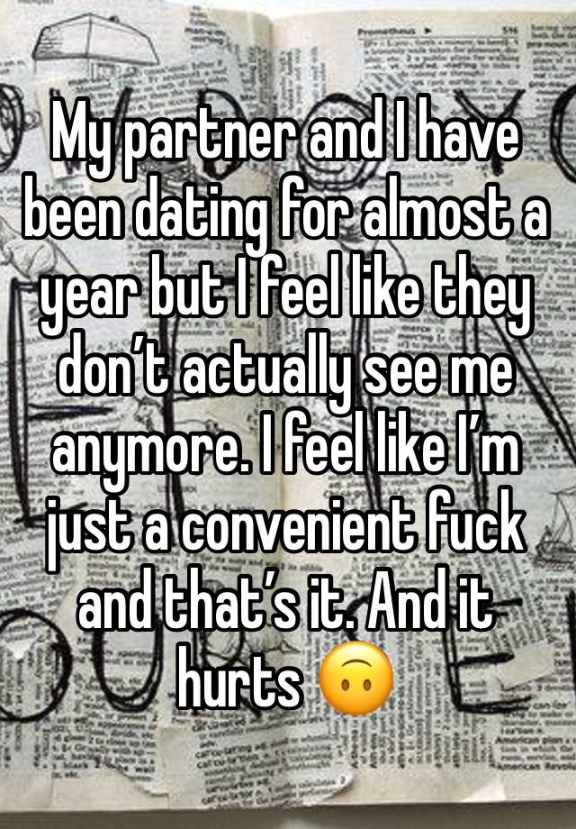 My partner and I have been dating for almost a year but I feel like they don’t actually see me anymore. I feel like I’m just a convenient fuck and that’s it. And it hurts 🙃