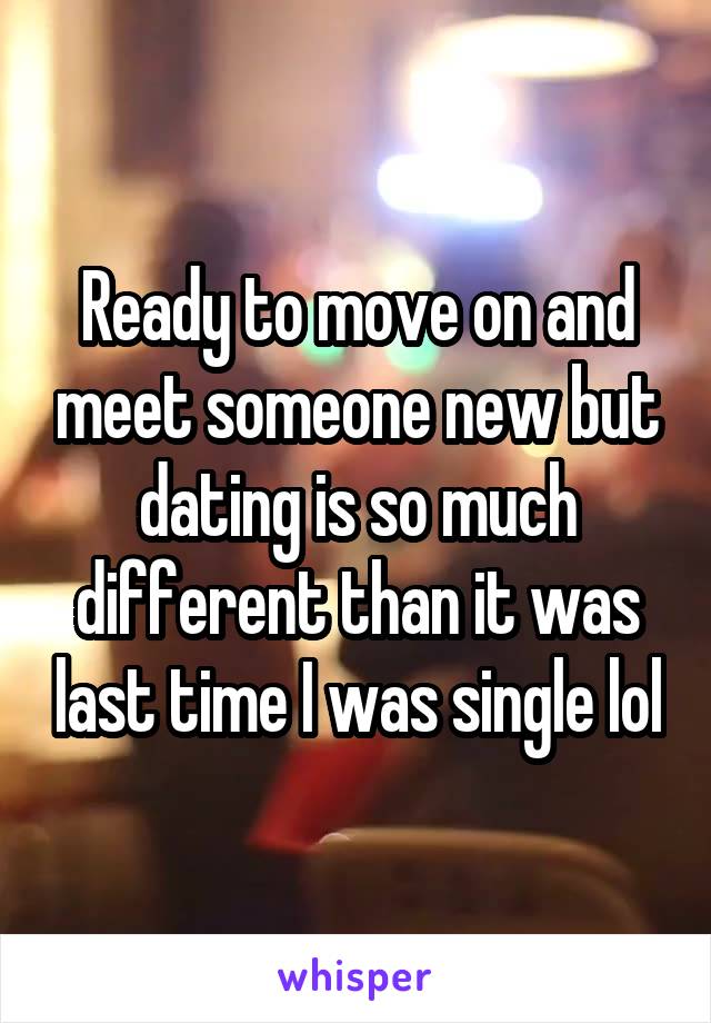 Ready to move on and meet someone new but dating is so much different than it was last time I was single lol