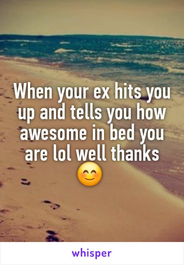 When your ex hits you up and tells you how awesome in bed you are lol well thanks 😊 