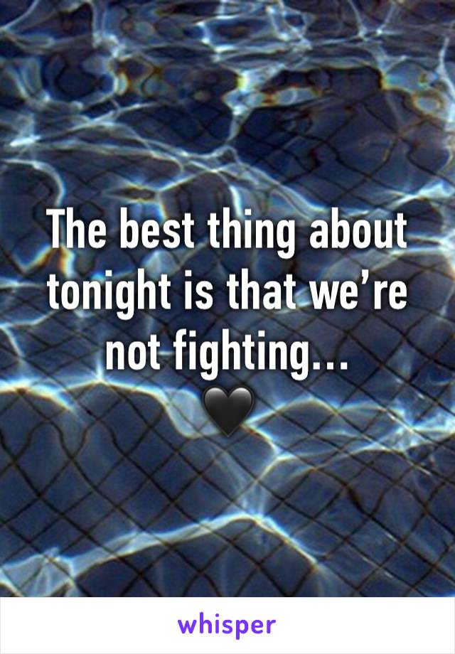 The best thing about tonight is that we’re not fighting…
🖤