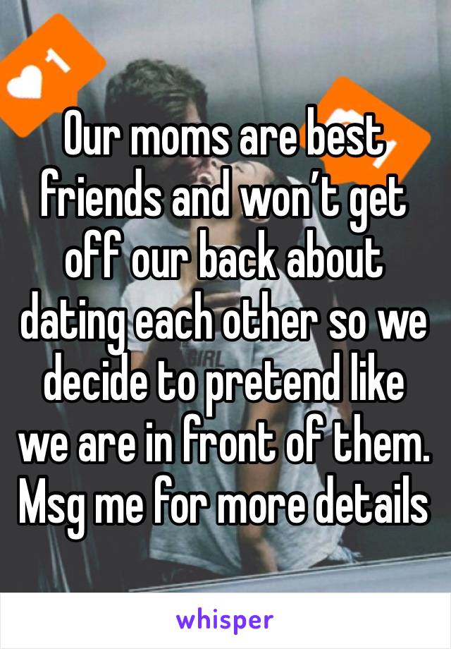 Our moms are best friends and won’t get off our back about dating each other so we decide to pretend like we are in front of them.
Msg me for more details