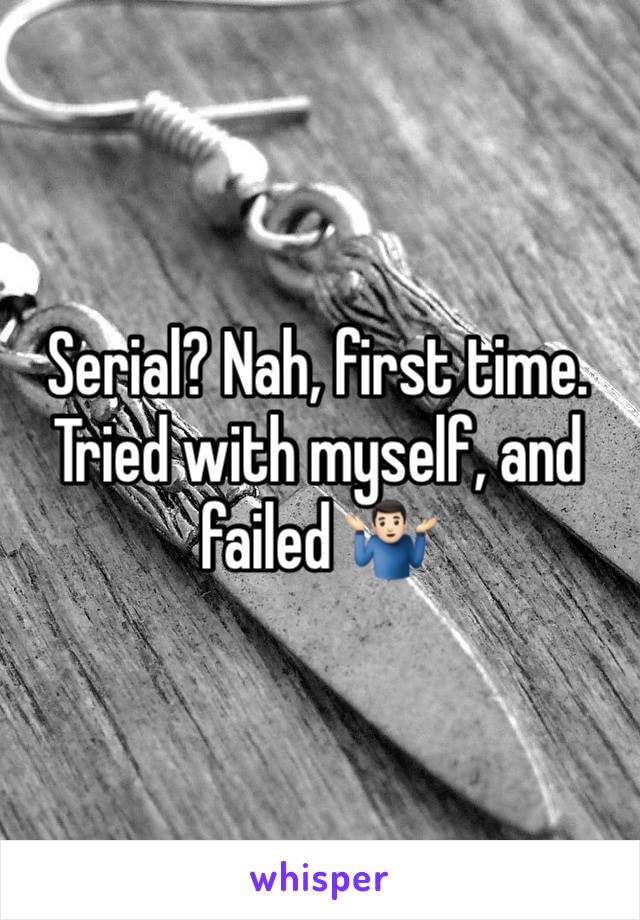 Serial? Nah, first time. Tried with myself, and failed 🤷🏻‍♂️