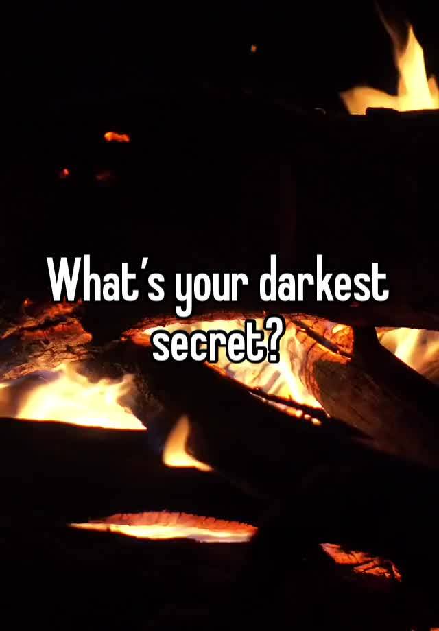 What’s your darkest secret?