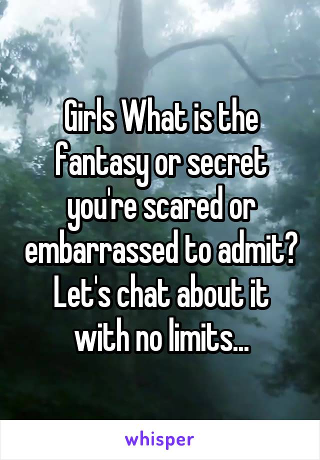 Girls What is the fantasy or secret you're scared or embarrassed to admit?
Let's chat about it with no limits...