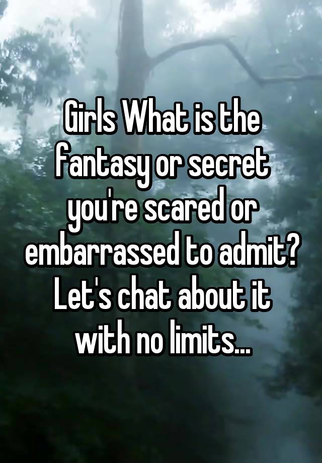 Girls What is the fantasy or secret you're scared or embarrassed to admit?
Let's chat about it with no limits...