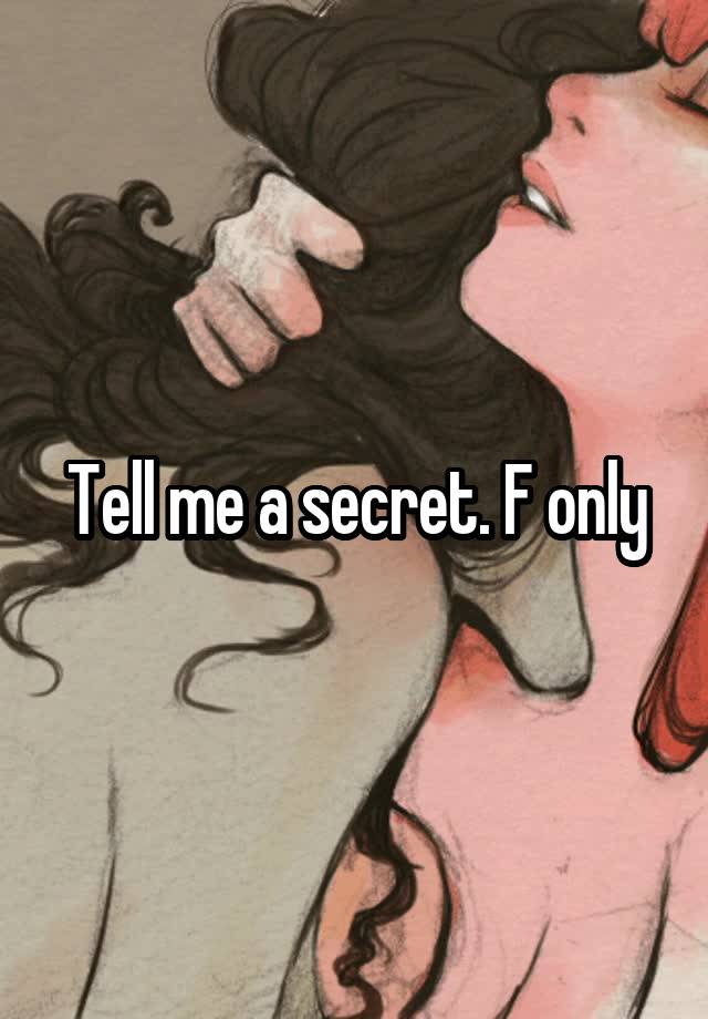 Tell me a secret. F only