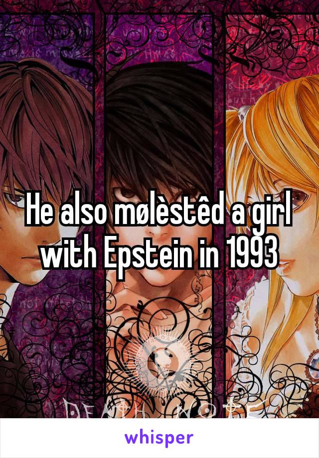 He also mølèstêd a girl with Epstein in 1993