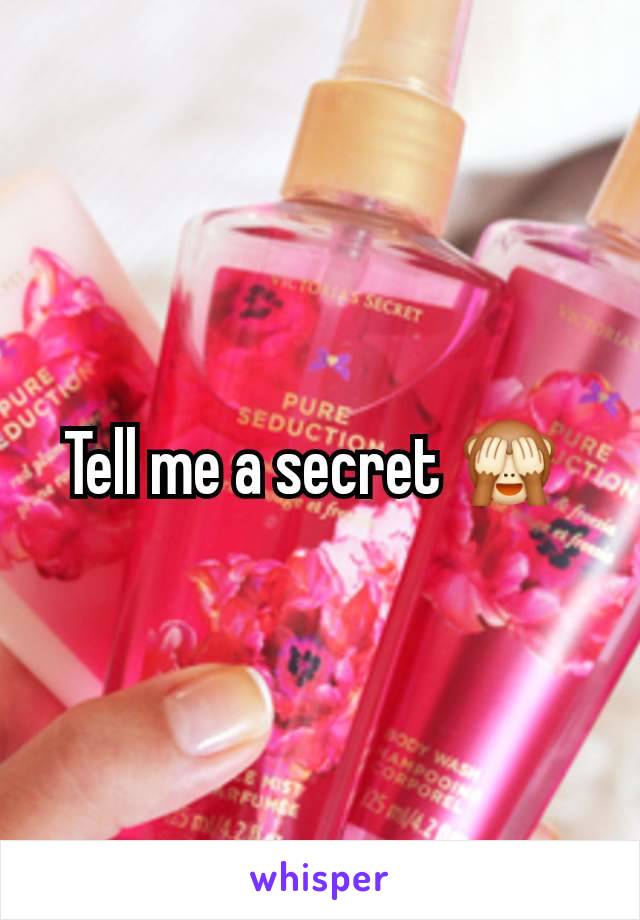 Tell me a secret 🙈 