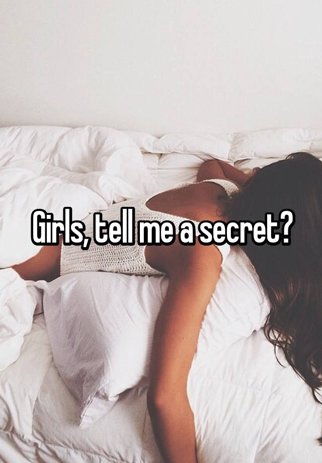 Girls, tell me a secret?