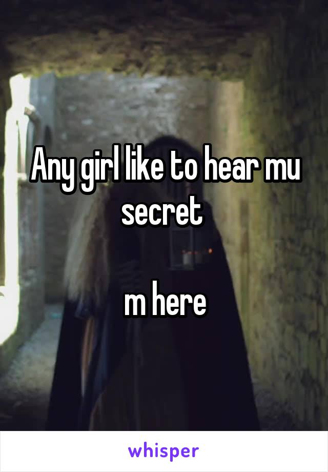 Any girl like to hear mu secret 

m here