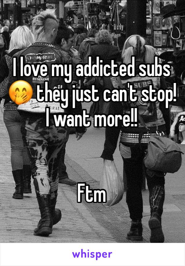 I love my addicted subs 🤭 they just can't stop! I want more!!


Ftm