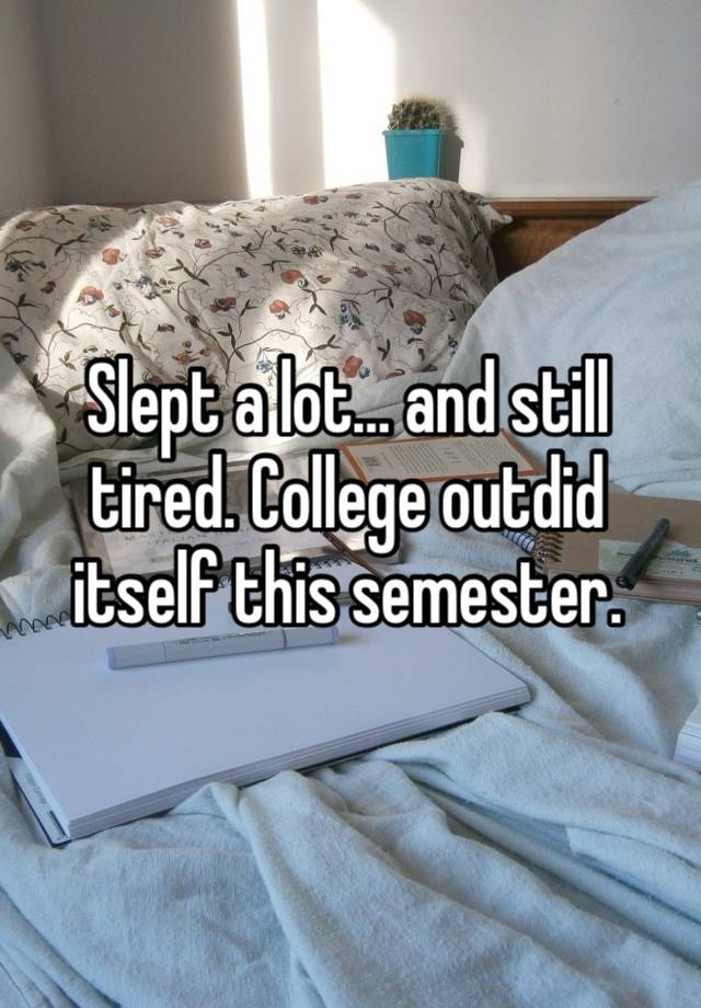 Slept a lot… and still tired. College outdid itself this semester. 